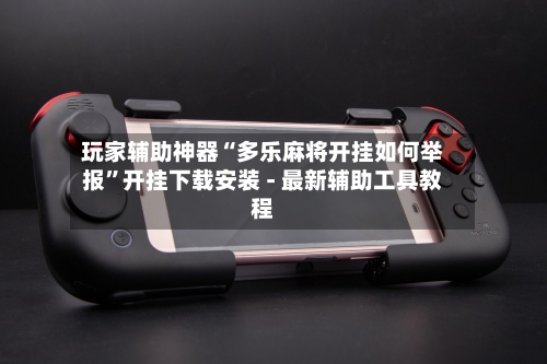 玩家辅助神器“多乐麻将开挂如何举报”开挂下载安装 - 最新辅助工具教程