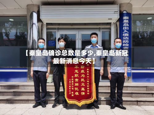 【秦皇岛确诊总数是多少,秦皇岛新冠最新消息今天】