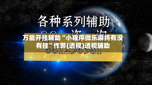 万能开挂辅助“小程序微乐麻将有没有挂”作弊(透视)透视辅助