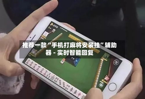 推荐一款“手机打麻将安装挂”辅助器 - 实时智能回复