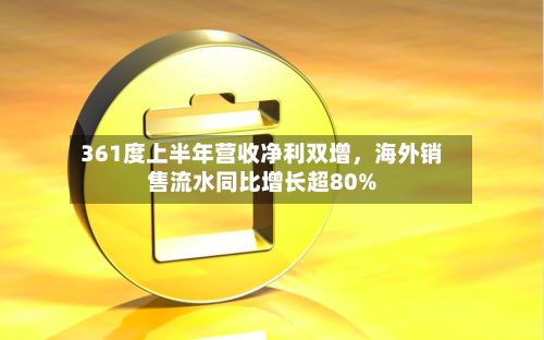 361度上半年营收净利双增，海外销售流水同比增长超80%