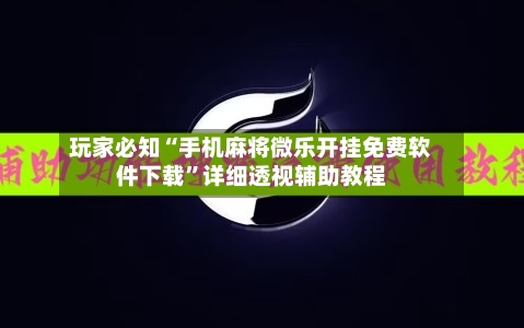 玩家必知“手机麻将微乐开挂免费软件下载”详细透视辅助教程