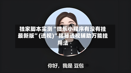 独家脚本实测“微乐小程序有没有挂最新版”(透视)”揭秘透视辅助万能挂用法