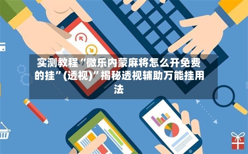实测教程“微乐内蒙麻将怎么开免费的挂”(透视)”揭秘透视辅助万能挂用法