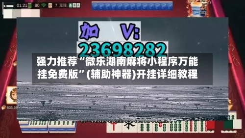 强力推荐“微乐湖南麻将小程序万能挂免费版”(辅助神器)开挂详细教程