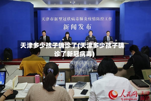 天津多少孩子确诊了(天津多少孩子确诊了新冠病毒)