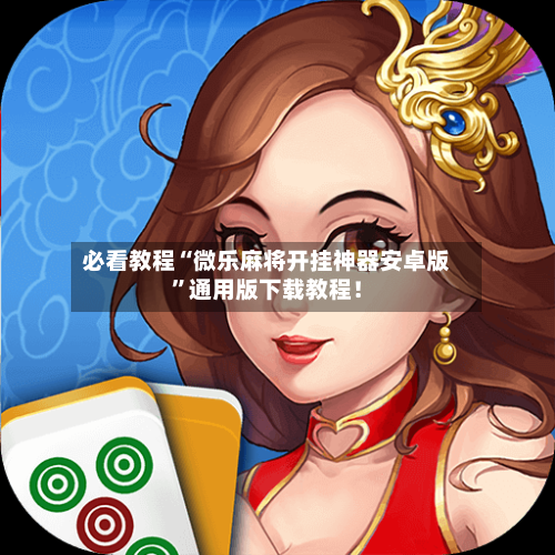 必看教程“微乐麻将开挂神器安卓版”通用版下载教程！