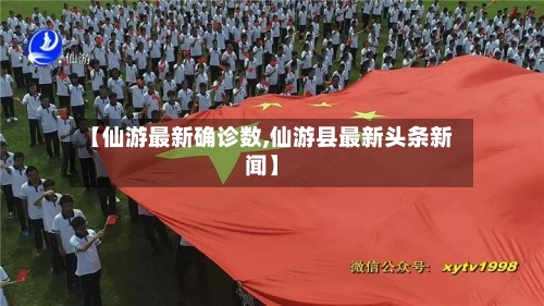 【仙游最新确诊数,仙游县最新头条新闻】