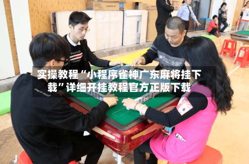 实操教程“小程序雀神广东麻将挂下载”详细开挂教程官方正版下载