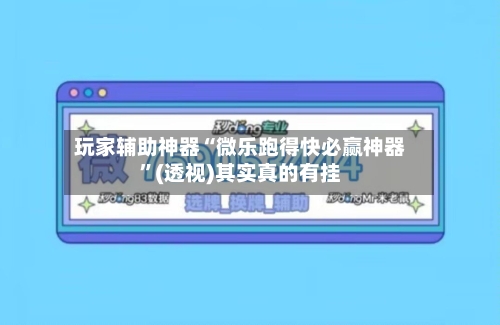 玩家辅助神器“微乐跑得快必赢神器”(透视)其实真的有挂