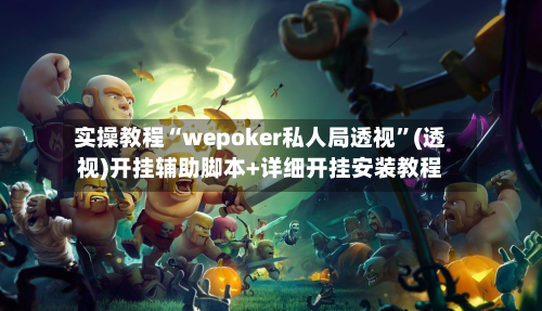 实操教程“wepoker私人局透视”(透视)开挂辅助脚本+详细开挂安装教程