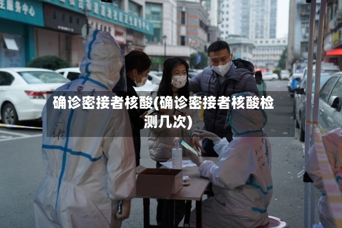 确诊密接者核酸(确诊密接者核酸检测几次)