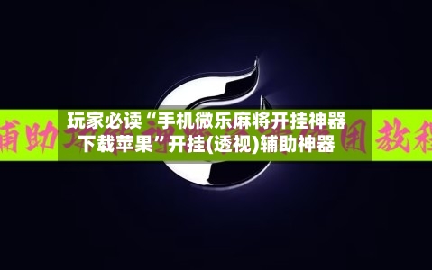 玩家必读“手机微乐麻将开挂神器下载苹果”开挂(透视)辅助神器