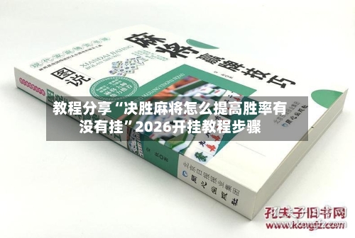 教程分享“决胜麻将怎么提高胜率有没有挂”2026开挂教程步骤