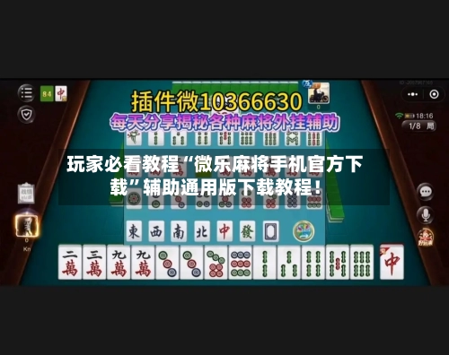 玩家必看教程“微乐麻将手机官方下载”辅助通用版下载教程！