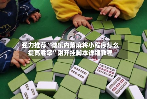 强力推荐“微乐内蒙麻将小程序怎么提高胜率”附开挂脚本详细教程