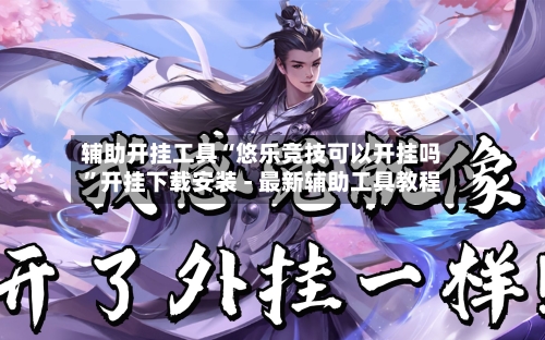 辅助开挂工具“悠乐竞技可以开挂吗”开挂下载安装 - 最新辅助工具教程