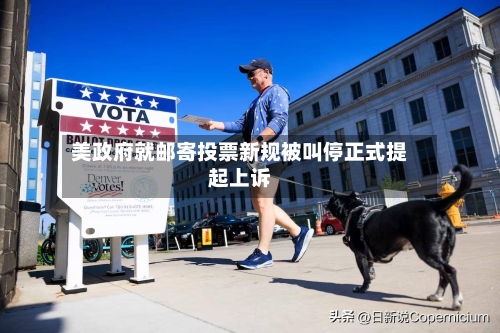 美政府就邮寄投票新规被叫停正式提起上诉