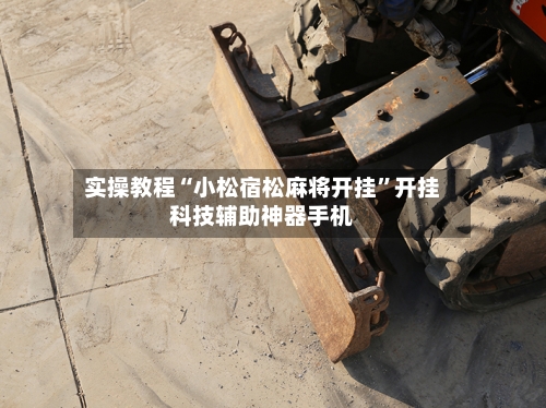 实操教程“小松宿松麻将开挂”开挂科技辅助神器手机