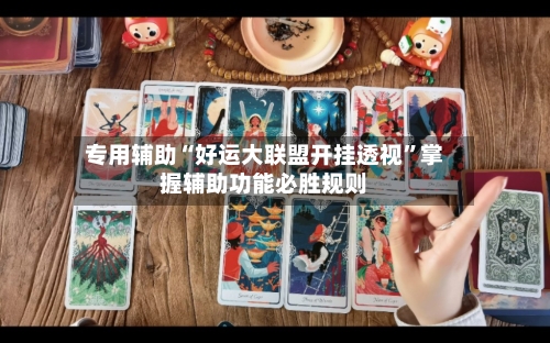 专用辅助“好运大联盟开挂透视”掌握辅助功能必胜规则
