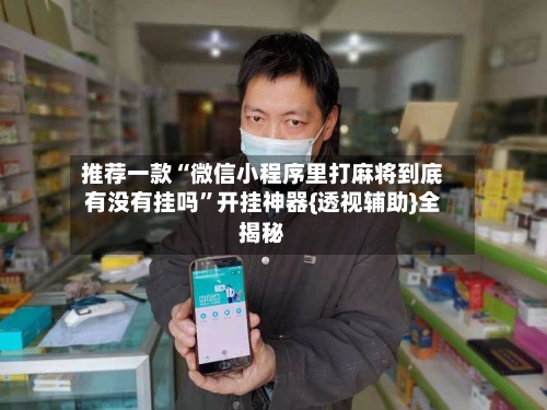 推荐一款“微信小程序里打麻将到底有没有挂吗”开挂神器{透视辅助}全揭秘