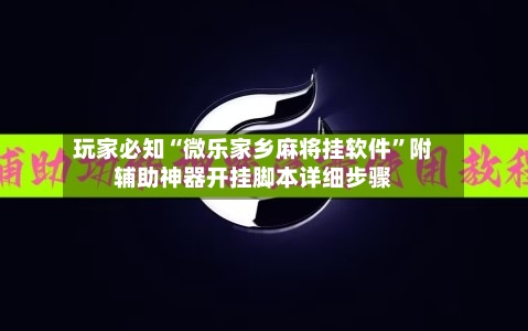 玩家必知“微乐家乡麻将挂软件”附辅助神器开挂脚本详细步骤