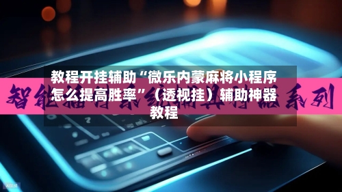 教程开挂辅助“微乐内蒙麻将小程序怎么提高胜率”（透视挂）辅助神器教程