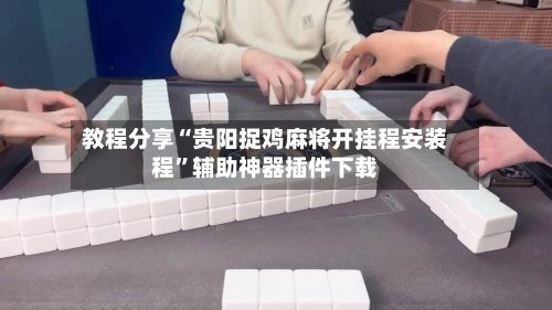 教程分享“贵阳捉鸡麻将开挂程安装程”辅助神器插件下载