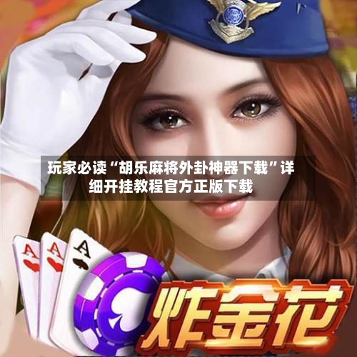玩家必读“胡乐麻将外卦神器下载”详细开挂教程官方正版下载