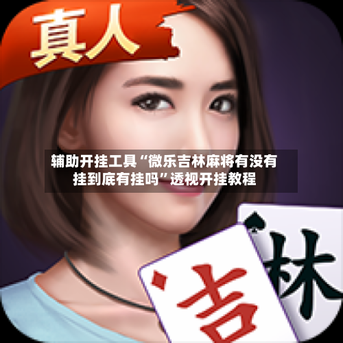 辅助开挂工具“微乐吉林麻将有没有挂到底有挂吗”透视开挂教程