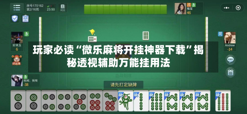 玩家必读“微乐麻将开挂神器下载”揭秘透视辅助万能挂用法
