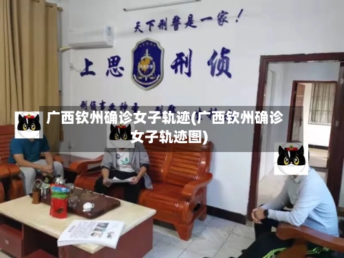 广西钦州确诊女子轨迹(广西钦州确诊女子轨迹图)