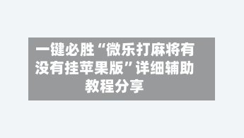 一键必胜“微乐打麻将有没有挂苹果版”详细辅助教程分享