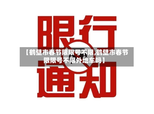 【鹤壁市春节限限号不限,鹤壁市春节限限号不限外地车吗】