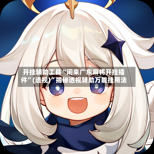 开挂辅助工具“闲来广东麻将开挂插件”(透视)”揭秘透视辅助万能挂用法