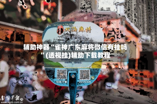 辅助神器“雀神广东麻将微信有挂吗”(透视挂)辅助下载教程