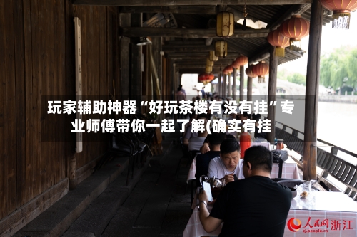 玩家辅助神器“好玩茶楼有没有挂”专业师傅带你一起了解(确实有挂