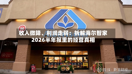 收入微降、利润走弱：拆解海尔智家2026半年报里的经营真相