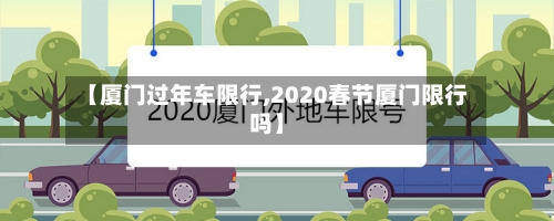 【厦门过年车限行,2020春节厦门限行吗】