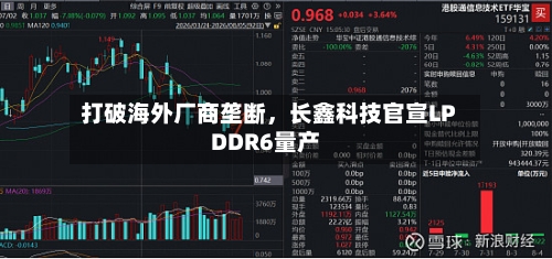 打破海外厂商垄断，长鑫科技官宣LPDDR6量产