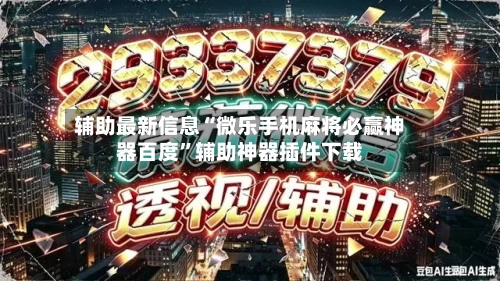辅助最新信息“微乐手机麻将必赢神器百度”辅助神器插件下载