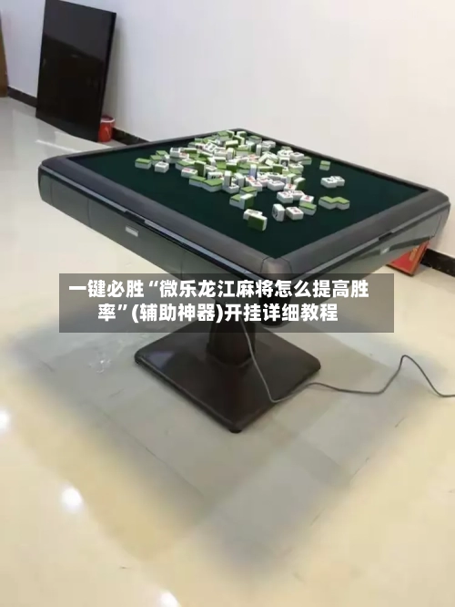 一键必胜“微乐龙江麻将怎么提高胜率”(辅助神器)开挂详细教程