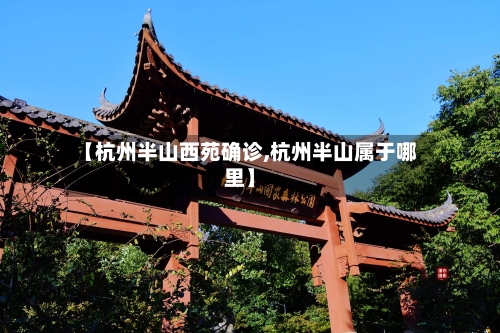 【杭州半山西苑确诊,杭州半山属于哪里】