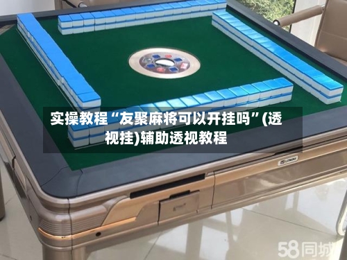 实操教程“友聚麻将可以开挂吗”(透视挂)辅助透视教程