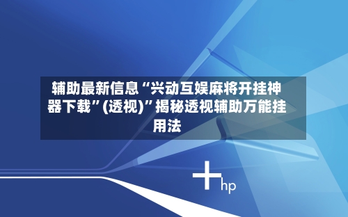 辅助最新信息“兴动互娱麻将开挂神器下载”(透视)”揭秘透视辅助万能挂用法