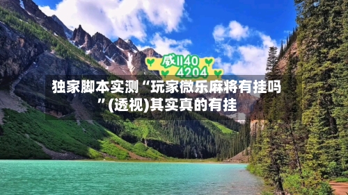 独家脚本实测“玩家微乐麻将有挂吗”(透视)其实真的有挂