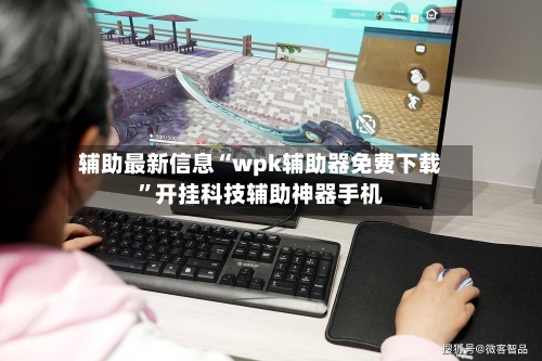 辅助最新信息“wpk辅助器免费下载”开挂科技辅助神器手机
