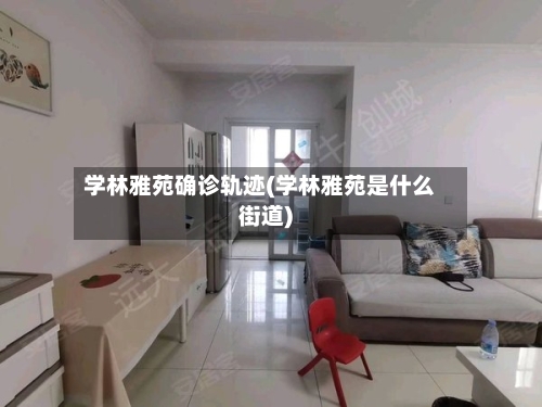 学林雅苑确诊轨迹(学林雅苑是什么街道)