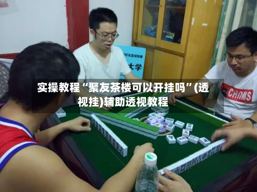 实操教程“聚友茶楼可以开挂吗”(透视挂)辅助透视教程