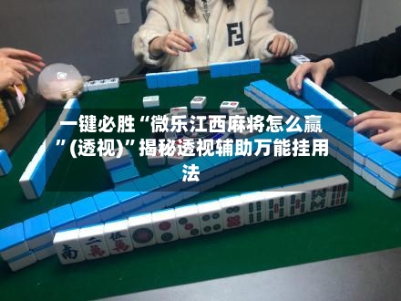 一键必胜“微乐江西麻将怎么赢”(透视)”揭秘透视辅助万能挂用法